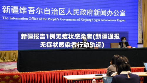 新疆报告1例无症状感染者(新疆通报无症状感染者行动轨迹)