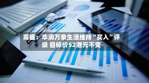 高盛：华润万象生活维持“买入	”评级 目标价52港元不变-第3张图片