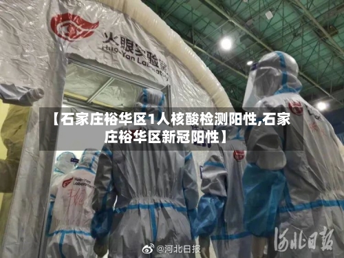 【石家庄裕华区1人核酸检测阳性,石家庄裕华区新冠阳性】-第2张图片