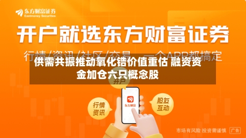 供需共振推动氧化锆价值重估 融资资金加仓六只概念股