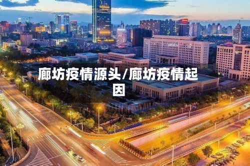 廊坊疫情源头/廊坊疫情起因