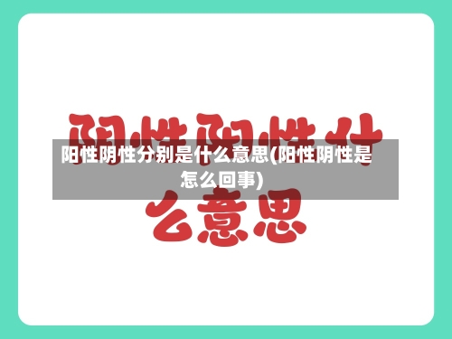 阳性阴性分别是什么意思(阳性阴性是怎么回事)