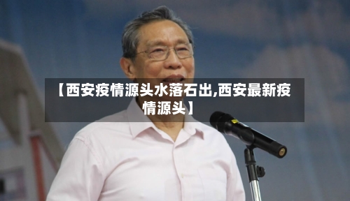 【西安疫情源头水落石出,西安最新疫情源头】-第2张图片