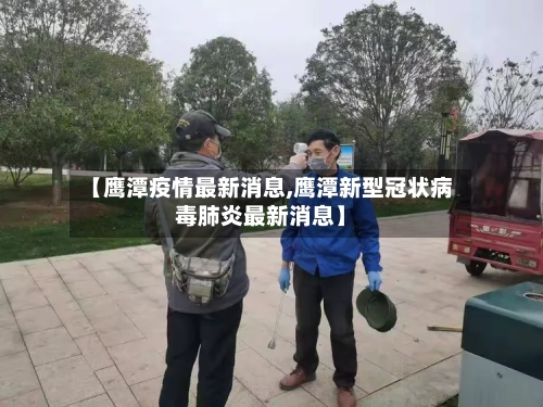 【鹰潭疫情最新消息,鹰潭新型冠状病毒肺炎最新消息】