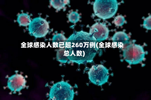 全球感染人数已超260万例(全球感染总人数)