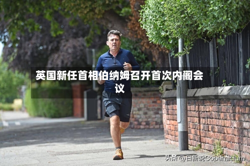 英国新任首相伯纳姆召开首次内阁会议