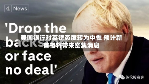 美国银行对英镑态度转为中性 预计新首相将带来密集消息-第2张图片