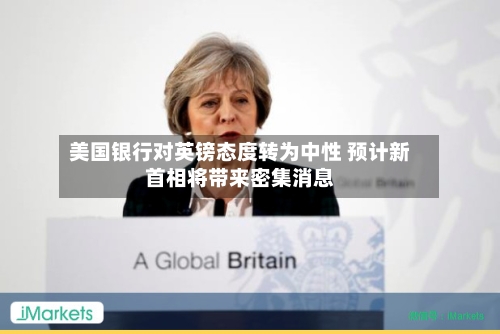 美国银行对英镑态度转为中性 预计新首相将带来密集消息-第3张图片