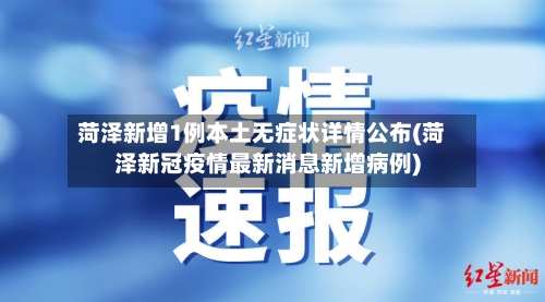 菏泽新增1例本土无症状详情公布(菏泽新冠疫情最新消息新增病例)