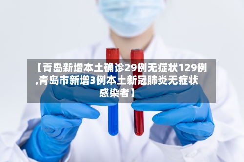 【青岛新增本土确诊29例无症状129例,青岛市新增3例本土新冠肺炎无症状感染者】-第2张图片