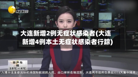 大连新增2例无症状感染者(大连新增4例本土无症状感染者行踪)
