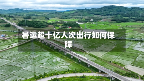 暑运超十亿人次出行如何保障-第2张图片