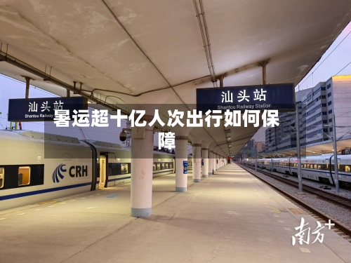 暑运超十亿人次出行如何保障