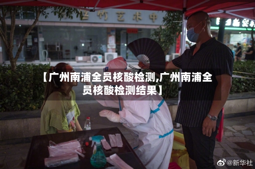 【广州南浦全员核酸检测,广州南浦全员核酸检测结果】-第2张图片
