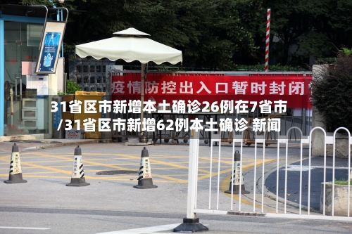 31省区市新增本土确诊26例在7省市/31省区市新增62例本土确诊 新闻-第2张图片