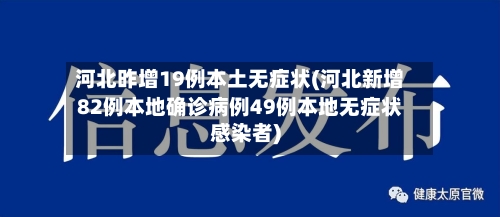 河北昨增19例本土无症状(河北新增82例本地确诊病例49例本地无症状感染者)