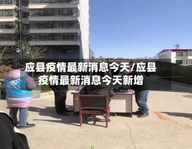 应县疫情最新消息今天/应县疫情最新消息今天新增-第3张图片