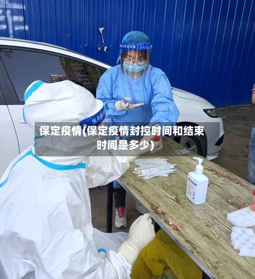 保定疫情(保定疫情封控时间和结束时间是多少)-第2张图片