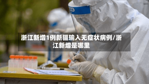 浙江新增1例新疆输入无症状病例/浙江新增是哪里