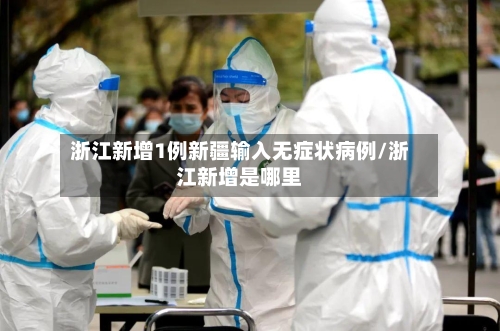 浙江新增1例新疆输入无症状病例/浙江新增是哪里-第2张图片