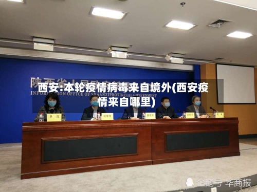 西安:本轮疫情病毒来自境外(西安疫情来自哪里)-第2张图片