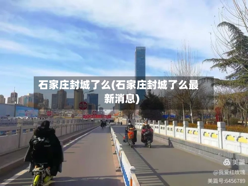 石家庄封城了么(石家庄封城了么最新消息)-第2张图片