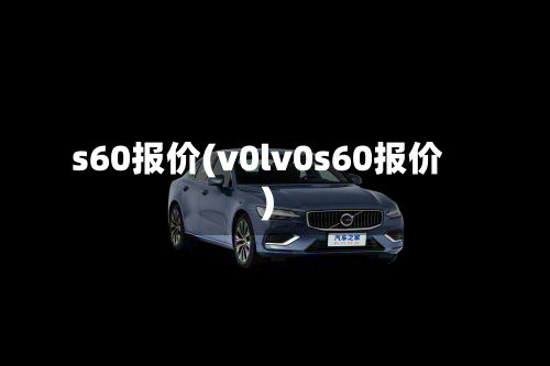 s60报价(v0lv0s60报价)-第3张图片