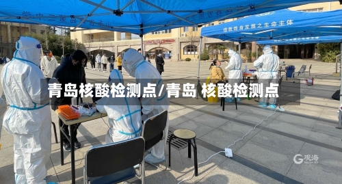 青岛核酸检测点/青岛 核酸检测点-第2张图片