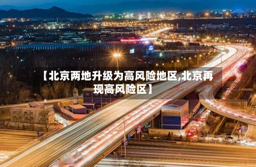 【北京两地升级为高风险地区,北京再现高风险区】
