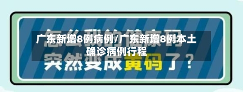 广东新增8例病例/广东新增8例本土确诊病例行程-第2张图片