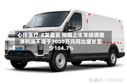 心玮医疗-B发盈喜 预期上半年经调整净利润不低于7000万元同比增长至少104.7%-第2张图片