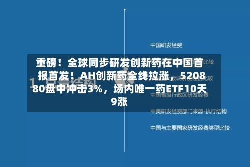 重磅！全球同步研发创新药在中国首报首发！AH创新药全线拉涨	，520880盘中冲击3%，场内唯一药ETF10天9涨-第2张图片