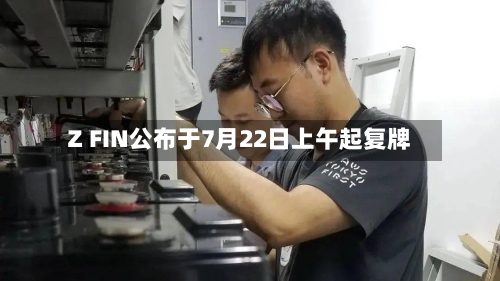 Z FIN公布于7月22日上午起复牌