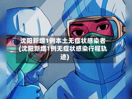 沈阳新增1例本土无症状感染者(沈阳新增1例无症状感染行程轨迹)-第3张图片
