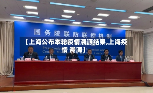 【上海公布本轮疫情溯源结果,上海疫情 溯源】