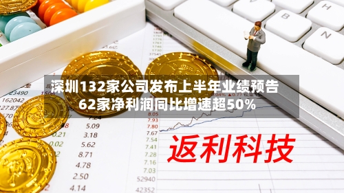 深圳132家公司发布上半年业绩预告 62家净利润同比增速超50%