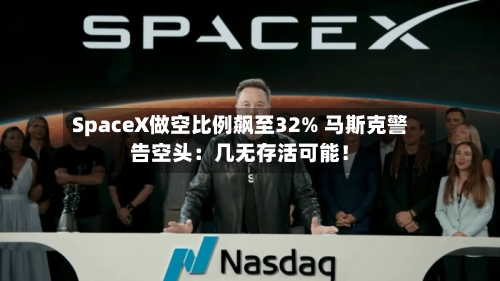 SpaceX做空比例飙至32% 马斯克警告空头：几无存活可能！-第3张图片