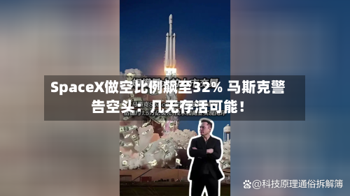 SpaceX做空比例飙至32% 马斯克警告空头：几无存活可能！