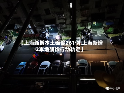 【上海新增本土确诊261例,上海新增2本地确诊行动轨迹】