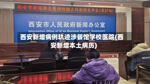 西安新增病例轨迹涉餐馆学校医院(西安新增本土病历)