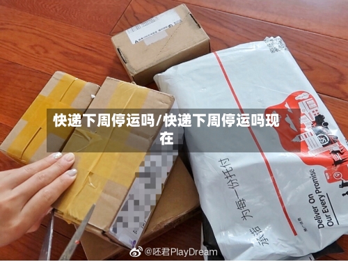 快递下周停运吗/快递下周停运吗现在