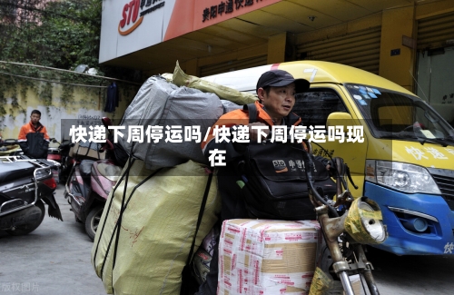 快递下周停运吗/快递下周停运吗现在-第2张图片