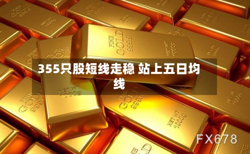 355只股短线走稳 站上五日均线-第2张图片