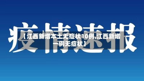 【江西新增本土无症状10例,江西新增一例无症状】-第2张图片