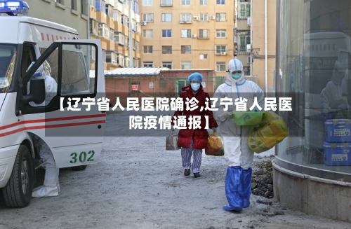 【辽宁省人民医院确诊,辽宁省人民医院疫情通报】-第2张图片