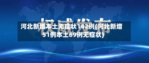 河北新增本土无症状142例(河北新增51例本土69例无症状)
