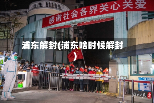浦东解封(浦东啥时候解封)-第2张图片