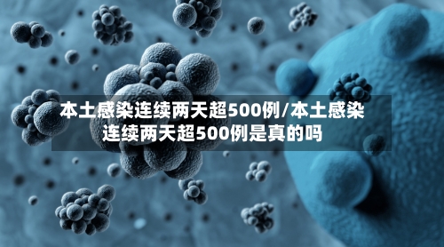本土感染连续两天超500例/本土感染连续两天超500例是真的吗