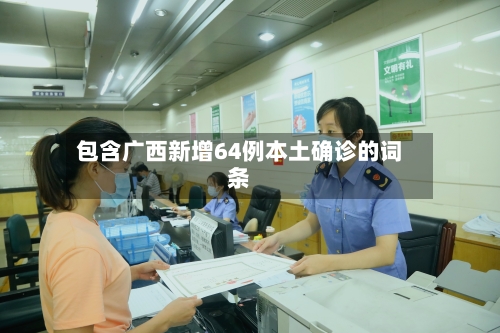 包含广西新增64例本土确诊的词条-第2张图片