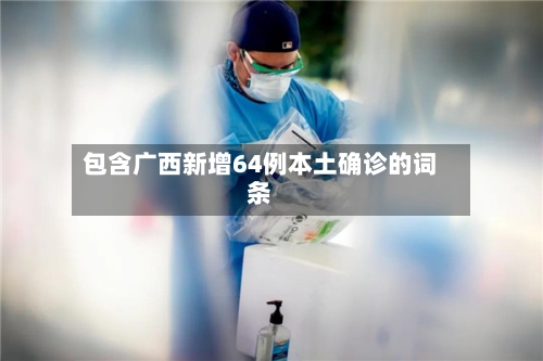 包含广西新增64例本土确诊的词条-第3张图片